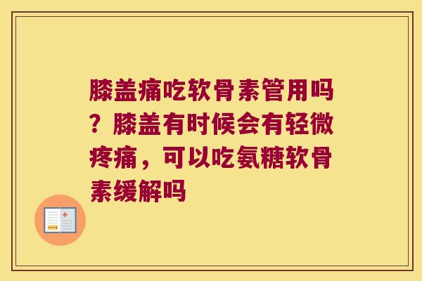 膝盖痛吃软骨素管用吗？膝盖有时候会有轻微，可以吃氨糖软骨素缓解吗
