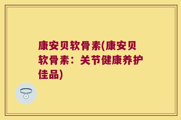 康安贝软骨素(康安贝软骨素：关节健康养护佳品)