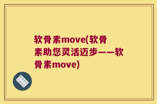 软骨素move(软骨素助您灵活迈步——软骨素move)