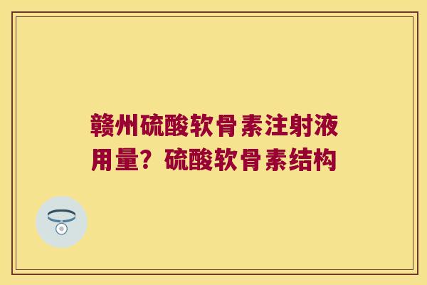 赣州硫酸软骨素注射液用量?硫酸软骨素结构 赣州硫酸软骨素注射液用量?硫酸软骨素结构