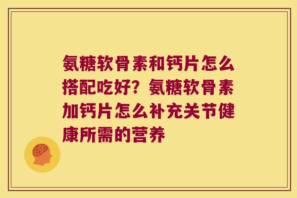 氨糖软骨素和钙片怎么搭配吃好？氨糖软骨素加钙片怎么补充关节健康所需的营养
