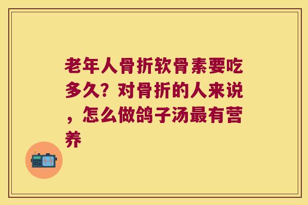 老年人软骨素要吃多久?对的人来说,怎么做鸽子汤有营养 老年人软骨素要吃多久?对的人来说,怎么做鸽子汤有营养