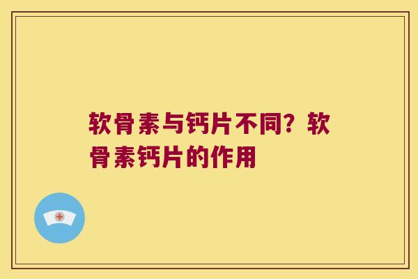 软骨素与钙片不同?软骨素钙片的作用 软骨素与钙片不同?软骨素钙片的作用