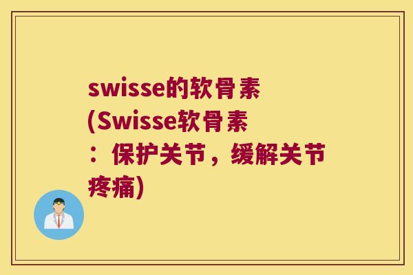 swisse的软骨素(Swisse软骨素:保护关节,缓解关节) swisse的软骨素(Swisse软骨素:保护关节,缓解关节)