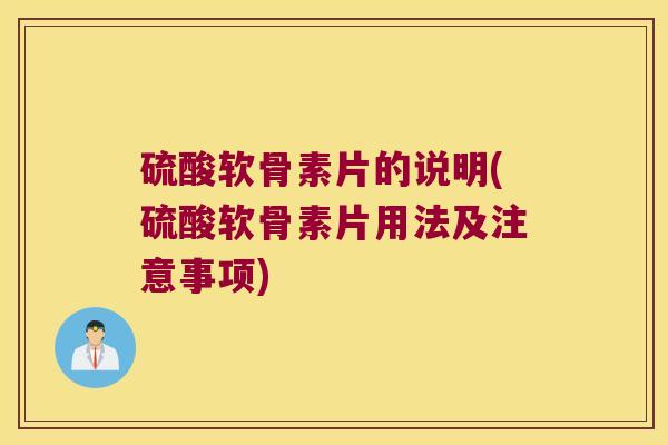 硫酸软骨素片的说明(硫酸软骨素片用法及注意事项) 硫酸软骨素片的说明(硫酸软骨素片用法及注意事项)