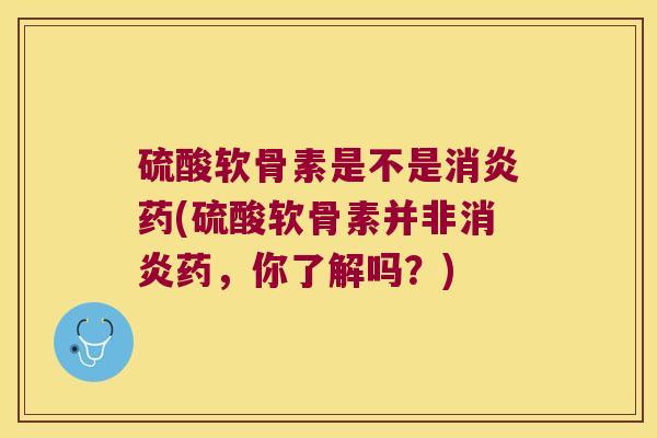 硫酸软骨素是不是药(硫酸软骨素并非药，你了解吗？)