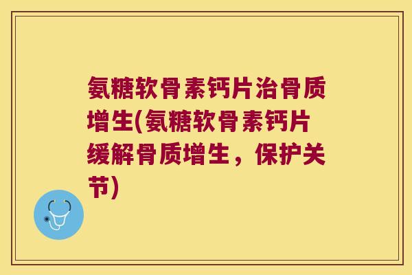 氨糖软骨素钙片(氨糖软骨素钙片缓解，保护关节)