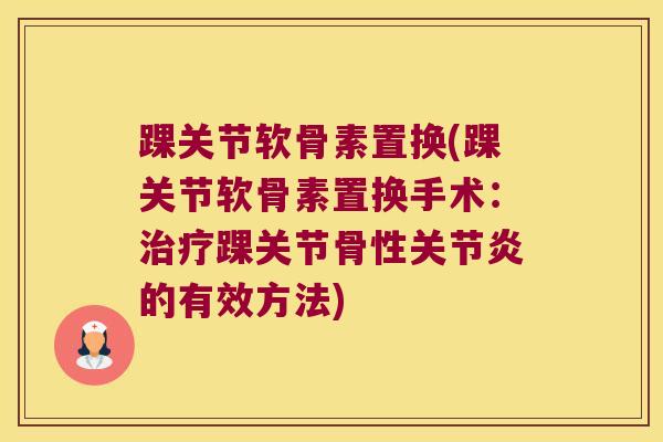 踝关节软骨素置换(踝关节软骨素置换手术：踝关节骨性的有效方法)