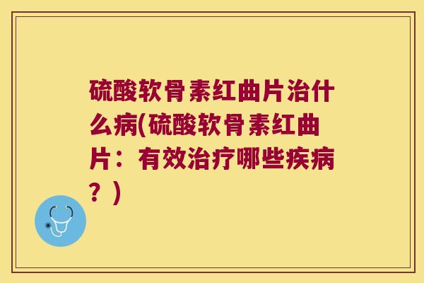 硫酸软骨素红曲片什么(硫酸软骨素红曲片:有效哪些?) 硫酸软骨素红曲片什么(硫酸软骨素红曲片:有效哪些?)