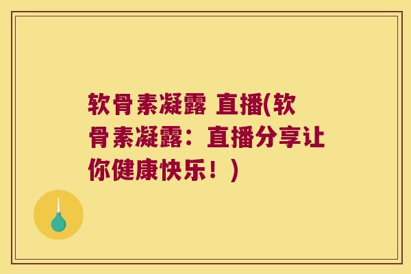 软骨素凝露 直播(软骨素凝露:直播分享让你健康快乐!) 软骨素凝露 直播(软骨素凝露:直播分享让你健康快乐!)