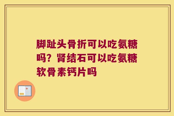 脚趾头可以吃氨糖吗？结石可以吃氨糖软骨素钙片吗