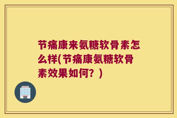 节痛康来氨糖软骨素怎么样(节痛康氨糖软骨素效果如何？)