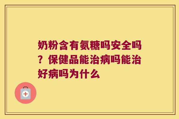 奶粉含有氨糖吗安全吗？保健品能吗能好吗为什么