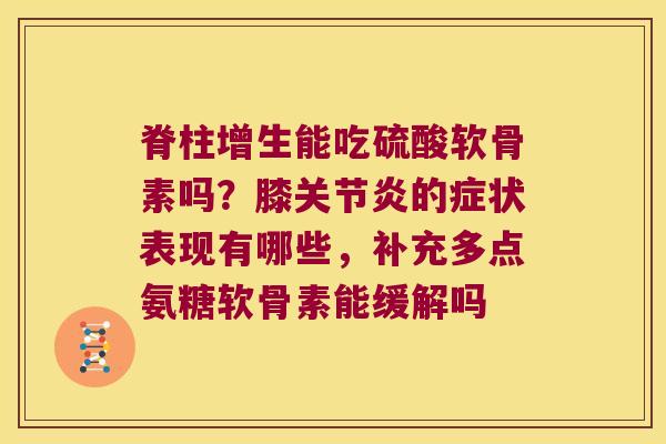 脊柱增生能吃硫酸软骨素吗？膝的症状表现有哪些，补充多点氨糖软骨素能缓解吗