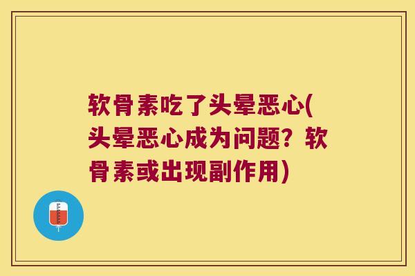 软骨素吃了头晕恶心(头晕恶心成为问题？软骨素或出现副作用)