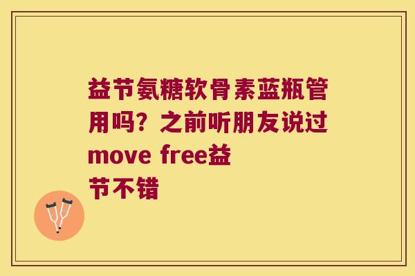 益节氨糖软骨素蓝瓶管用吗？之前听朋友说过move free益节不错