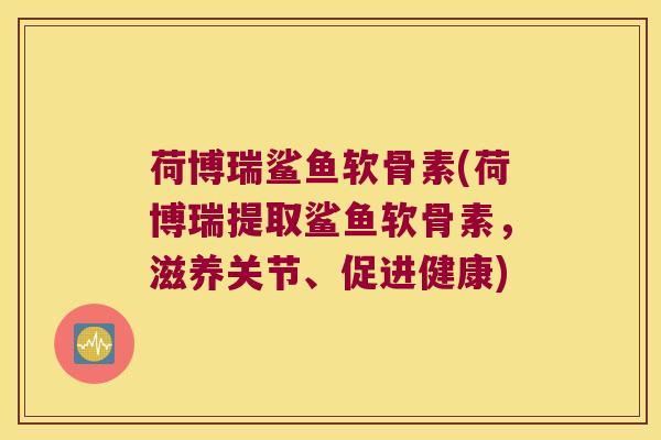 荷博瑞鲨鱼软骨素(荷博瑞提取鲨鱼软骨素，滋养关节、促进健康)