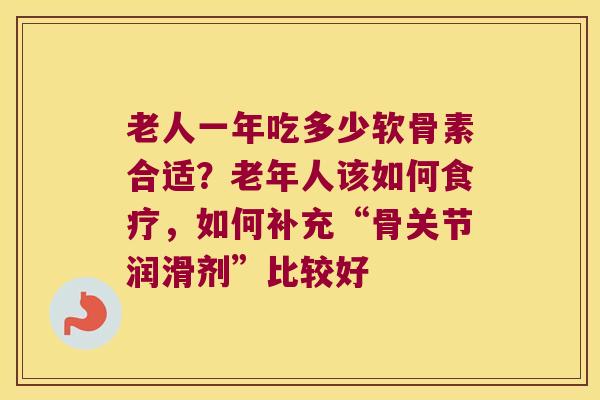 老人一年吃多少软骨素合适?老年人该如何食疗,如何补充“骨关节润滑剂”比较好 老人一年吃多少软骨素合适?老年人该如何食疗,如何补充“骨关节润滑剂”比较好