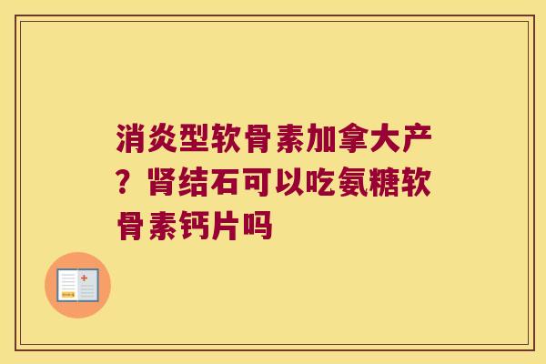 型软骨素加拿大产?结石可以吃氨糖软骨素钙片吗 型软骨素加拿大产?结石可以吃氨糖软骨素钙片吗