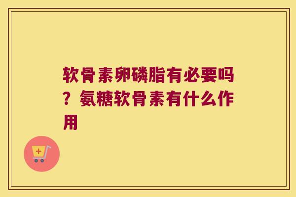 软骨素卵磷脂有必要吗?氨糖软骨素有什么作用 软骨素卵磷脂有必要吗?氨糖软骨素有什么作用