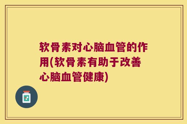 软骨素对的作用(软骨素有助于改善健康) 软骨素对的作用(软骨素有助于改善健康)