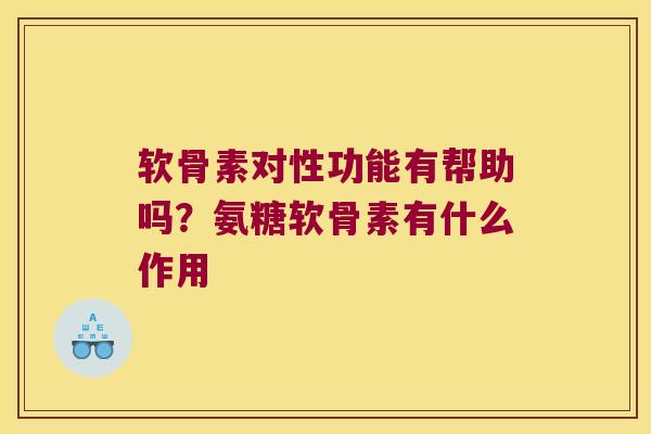 软骨素对性功能有帮助吗?氨糖软骨素有什么作用 软骨素对性功能有帮助吗?氨糖软骨素有什么作用
