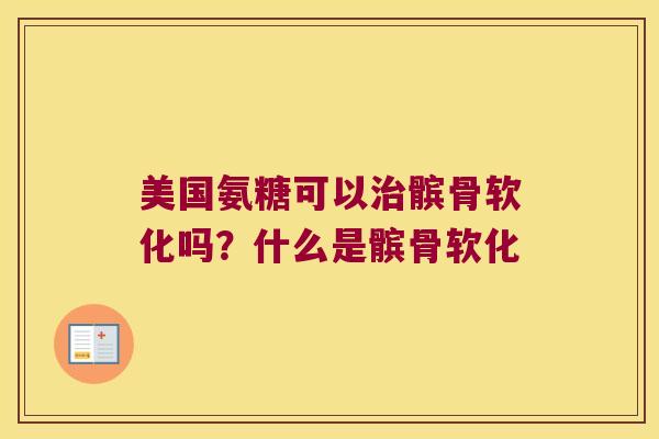 美国氨糖可以髌骨软化吗?什么是髌骨软化 美国氨糖可以髌骨软化吗?什么是髌骨软化