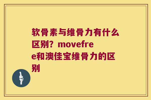 软骨素与维骨力有什么区别？movefree和澳佳宝维骨力的区别
