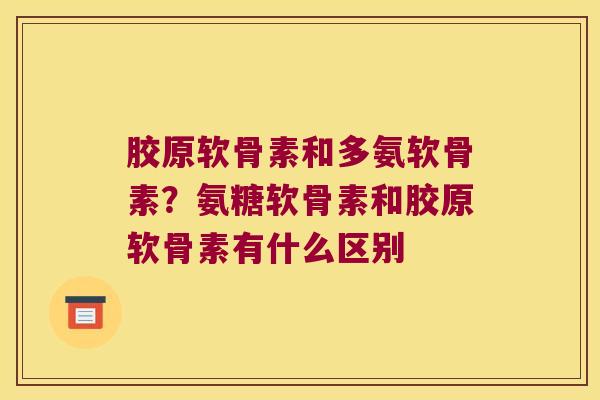 胶原软骨素和多氨软骨素？氨糖软骨素和胶原软骨素有什么区别