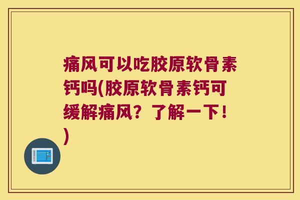 可以吃胶原软骨素钙吗(胶原软骨素钙可缓解?了解一下!) 可以吃胶原软骨素钙吗(胶原软骨素钙可缓解?了解一下!)