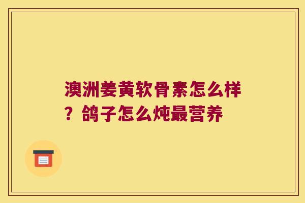 澳洲姜黄软骨素怎么样？鸽子怎么炖营养