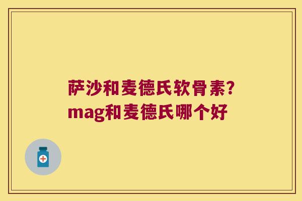 萨沙和麦德氏软骨素?mag和麦德氏哪个好 萨沙和麦德氏软骨素?mag和麦德氏哪个好