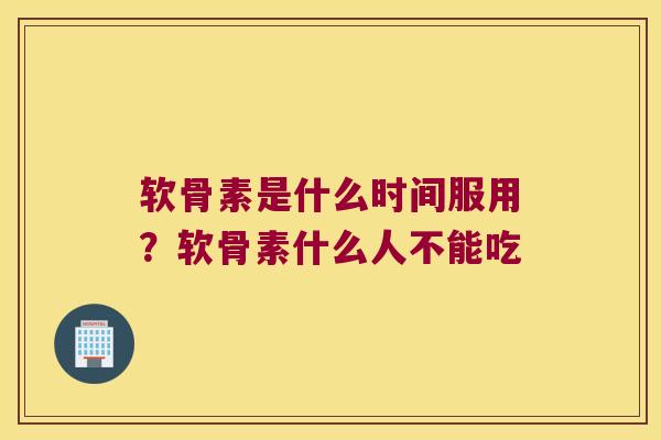 软骨素是什么时间服用?软骨素什么人不能吃 软骨素是什么时间服用?软骨素什么人不能吃