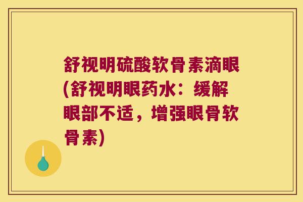 舒视明硫酸软骨素滴眼(舒视明眼药水:缓解眼部不适,增强眼骨软骨素) 舒视明硫酸软骨素滴眼(舒视明眼药水:缓解眼部不适,增强眼骨软骨素)