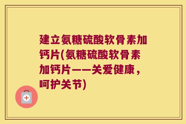 建立氨糖硫酸软骨素加钙片(氨糖硫酸软骨素加钙片——关爱健康,呵护关节) 建立氨糖硫酸软骨素加钙片(氨糖硫酸软骨素加钙片——关爱健康,呵护关节)