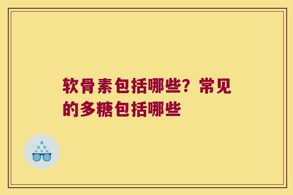 软骨素包括哪些？常见的多糖包括哪些