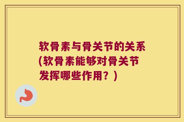软骨素与骨关节的关系(软骨素能够对骨关节发挥哪些作用？)