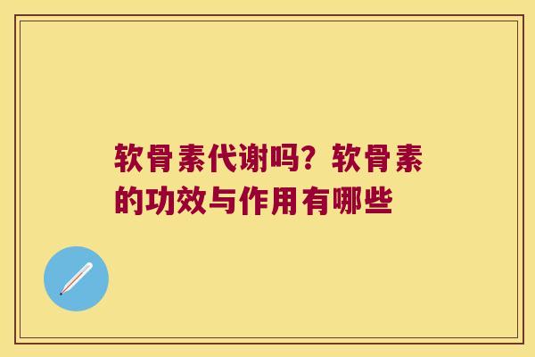 软骨素代谢吗?软骨素的功效与作用有哪些 软骨素代谢吗?软骨素的功效与作用有哪些
