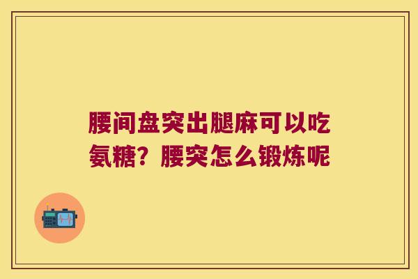腰间盘突出腿麻可以吃氨糖？腰突怎么锻炼呢