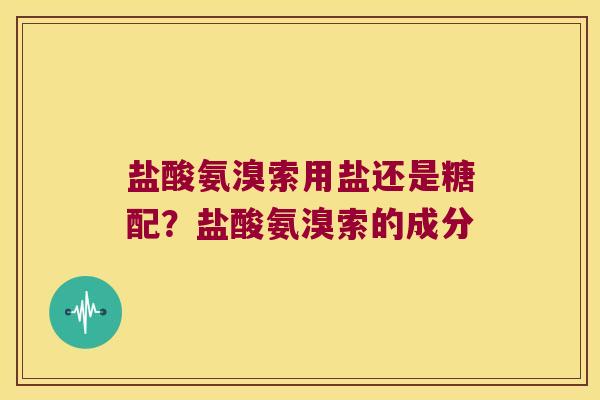 盐酸氨溴索用盐还是糖配?盐酸氨溴索的成分 盐酸氨溴索用盐还是糖配?盐酸氨溴索的成分