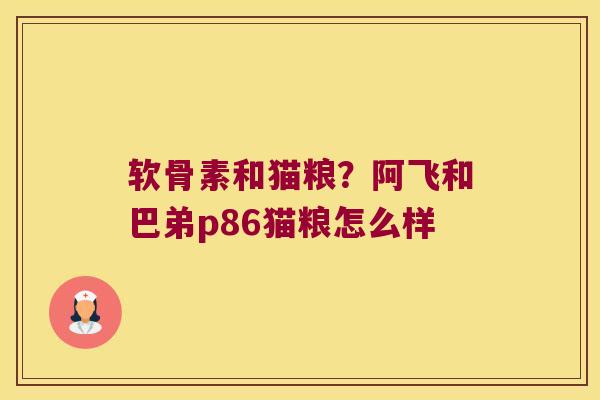 软骨素和猫粮?阿飞和巴弟p86猫粮怎么样 软骨素和猫粮?阿飞和巴弟p86猫粮怎么样