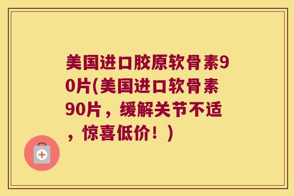 美国进口胶原软骨素90片(美国进口软骨素90片,缓解关节不适,惊喜低价!) 美国进口胶原软骨素90片(美国进口软骨素90片,缓解关节不适,惊喜低价!)