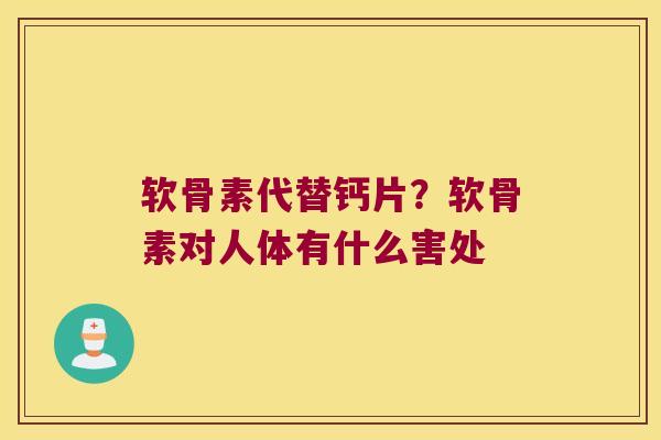 软骨素代替钙片？软骨素对人体有什么害处