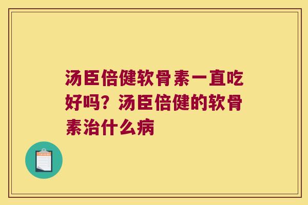 汤臣倍健软骨素一直吃好吗?汤臣倍健的软骨素什么 汤臣倍健软骨素一直吃好吗?汤臣倍健的软骨素什么