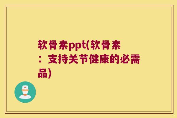 软骨素ppt(软骨素：支持关节健康的必需品)