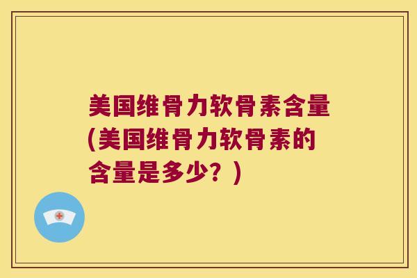 美国维骨力软骨素含量(美国维骨力软骨素的含量是多少?) 美国维骨力软骨素含量(美国维骨力软骨素的含量是多少?)