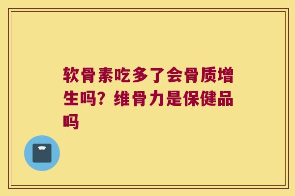 软骨素吃多了会吗?维骨力是保健品吗 软骨素吃多了会吗?维骨力是保健品吗