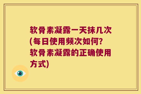 软骨素凝露一天抹几次(每日使用频次如何?软骨素凝露的正确使用方式) 软骨素凝露一天抹几次(每日使用频次如何?软骨素凝露的正确使用方式)