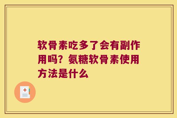 软骨素吃多了会有副作用吗?氨糖软骨素使用方法是什么 软骨素吃多了会有副作用吗?氨糖软骨素使用方法是什么