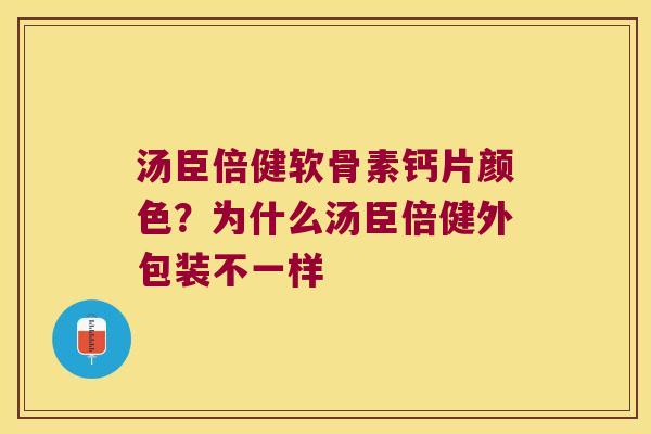 汤臣倍健软骨素钙片颜色？为什么汤臣倍健外包装不一样